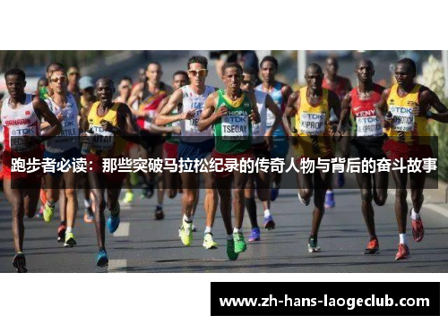 跑步者必读：那些突破马拉松纪录的传奇人物与背后的奋斗故事