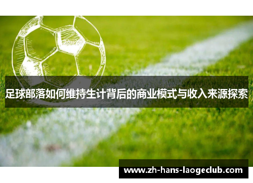 足球部落如何维持生计背后的商业模式与收入来源探索 足球部落如何维持生计背后的商业模式与收入来源探索