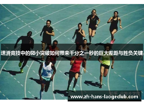 速滑竞技中的微小突破如何带来千分之一秒的巨大差距与胜负关键 速滑竞技中的微小突破如何带来千分之一秒的巨大差距与胜负关键