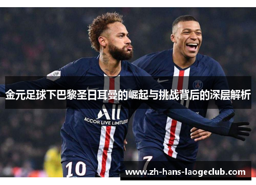 金元足球下巴黎圣日耳曼的崛起与挑战背后的深层解析 金元足球下巴黎圣日耳曼的崛起与挑战背后的深层解析