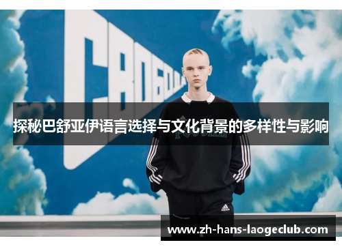 探秘巴舒亚伊语言选择与文化背景的多样性与影响 探秘巴舒亚伊语言选择与文化背景的多样性与影响