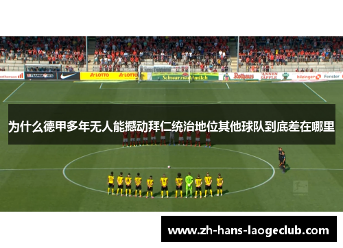 为什么德甲多年无人能撼动拜仁统治地位其他球队到底差在哪里 为什么德甲多年无人能撼动拜仁统治地位其他球队到底差在哪里