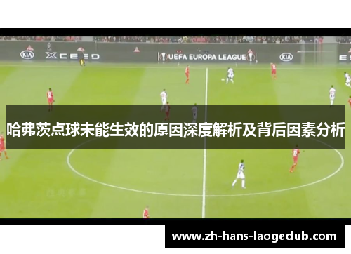 哈弗茨点球未能生效的原因深度解析及背后因素分析 哈弗茨点球未能生效的原因深度解析及背后因素分析