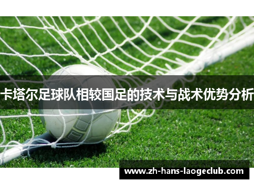 卡塔尔足球队相较国足的技术与战术优势分析 卡塔尔足球队相较国足的技术与战术优势分析