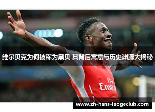 维尔贝克为何被称为黑贝 其背后寓意与历史渊源大揭秘