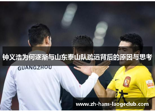 钟义浩为何逐渐与山东泰山队疏远背后的原因与思考