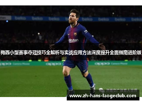 梅西小型赛事夺冠技巧全解析与实战应用方法深度提升全面指南进阶版