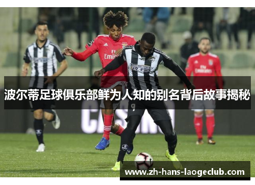 波尔蒂足球俱乐部鲜为人知的别名背后故事揭秘