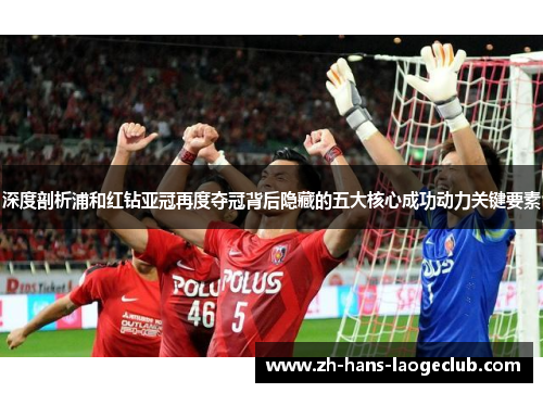 深度剖析浦和红钻亚冠再度夺冠背后隐藏的五大核心成功动力关键要素