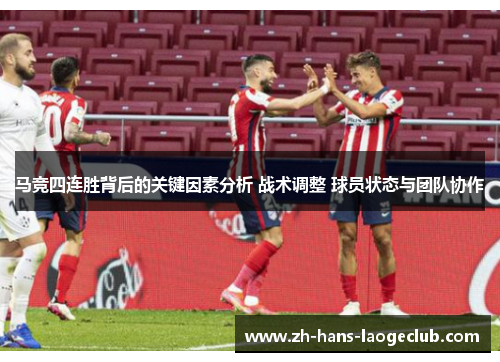 马竞四连胜背后的关键因素分析 战术调整 球员状态与团队协作 马竞四连胜背后的关键因素分析 战术调整 球员状态与团队协作