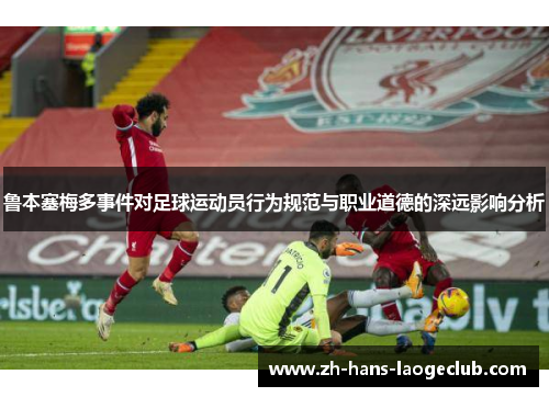 鲁本塞梅多事件对足球运动员行为规范与职业道德的深远影响分析 鲁本塞梅多事件对足球运动员行为规范与职业道德的深远影响分析