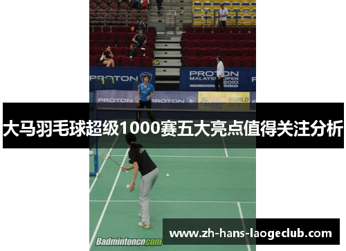 大马羽毛球超级1000赛五大亮点值得关注分析 大马羽毛球超级1000赛五大亮点值得关注分析