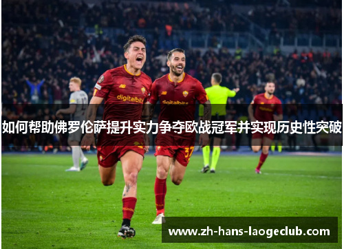 如何帮助佛罗伦萨提升实力争夺欧战冠军并实现历史性突破 如何帮助佛罗伦萨提升实力争夺欧战冠军并实现历史性突破