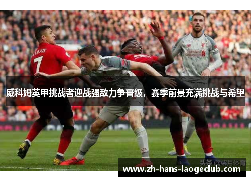 威科姆英甲挑战者迎战强敌力争晋级，赛季前景充满挑战与希望