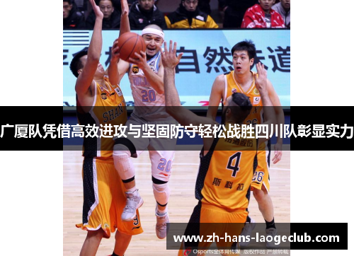 广厦队凭借高效进攻与坚固防守轻松战胜四川队彰显实力 广厦队凭借高效进攻与坚固防守轻松战胜四川队彰显实力