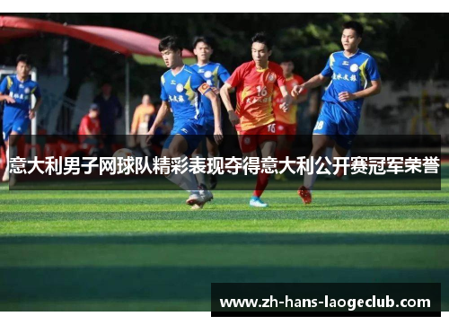 意大利男子网球队精彩表现夺得意大利公开赛冠军荣誉 意大利男子网球队精彩表现夺得意大利公开赛冠军荣誉