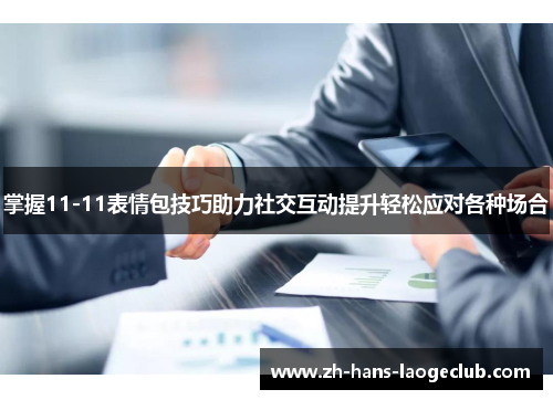 掌握11-11表情包技巧助力社交互动提升轻松应对各种场合