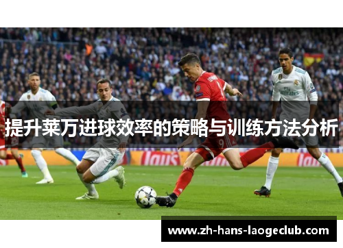 提升莱万进球效率的策略与训练方法分析 提升莱万进球效率的策略与训练方法分析