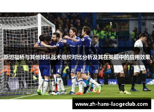 斯坦福桥与其他球队战术组织对比分析及其在英超中的应用效果 斯坦福桥与其他球队战术组织对比分析及其在英超中的应用效果