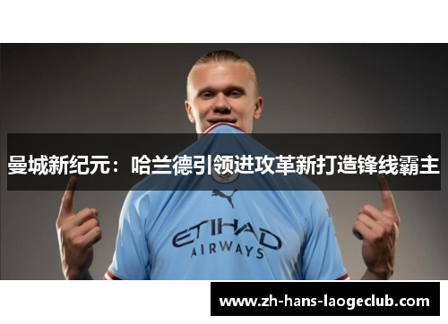 曼城新纪元:哈兰德引领进攻革新打造锋线霸主 曼城新纪元:哈兰德引领进攻革新打造锋线霸主