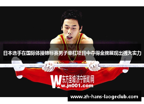 日本选手在国际体操锦标赛男子单杠项目中夺得金牌展现出强大实力 日本选手在国际体操锦标赛男子单杠项目中夺得金牌展现出强大实力