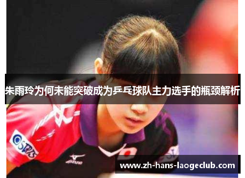 朱雨玲为何未能突破成为乒乓球队主力选手的瓶颈解析