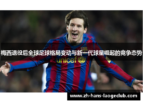 梅西退役后全球足球格局变动与新一代球星崛起的竞争态势 梅西退役后全球足球格局变动与新一代球星崛起的竞争态势