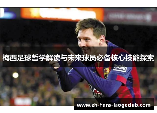 梅西足球哲学解读与未来球员必备核心技能探索