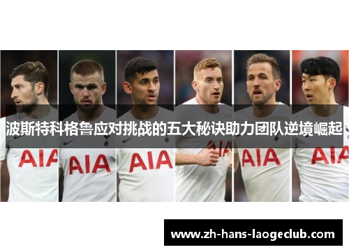 波斯特科格鲁应对挑战的五大秘诀助力团队逆境崛起 波斯特科格鲁应对挑战的五大秘诀助力团队逆境崛起