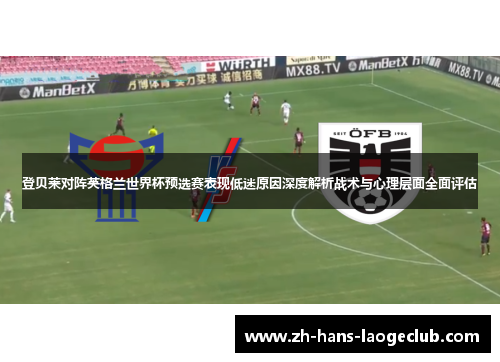 登贝莱对阵英格兰世界杯预选赛表现低迷原因深度解析战术与心理层面全面评估 登贝莱对阵英格兰世界杯预选赛表现低迷原因深度解析战术与心理层面全面评估