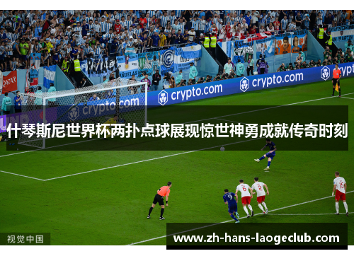 什琴斯尼世界杯两扑点球展现惊世神勇成就传奇时刻