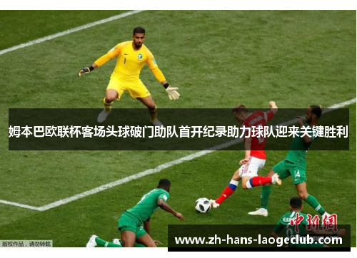 姆本巴欧联杯客场头球破门助队首开纪录助力球队迎来关键胜利