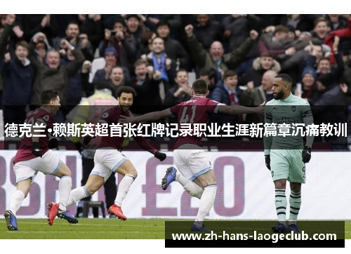 德克兰·赖斯英超首张红牌记录职业生涯新篇章沉痛教训
