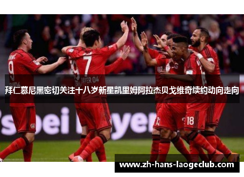 拜仁慕尼黑密切关注十八岁新星凯里姆阿拉杰贝戈维奇续约动向走向