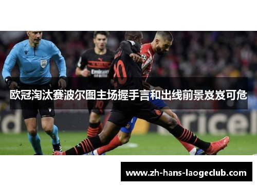 欧冠淘汰赛波尔图主场握手言和出线前景岌岌可危