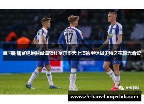 波鸿附加赛绝境翻盘逆转杜塞尔多夫上演德甲保级史诗之夜惊天奇迹