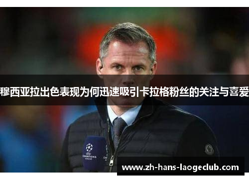 穆西亚拉出色表现为何迅速吸引卡拉格粉丝的关注与喜爱