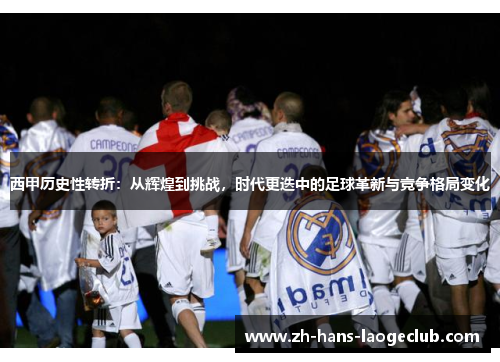 西甲历史性转折：从辉煌到挑战，时代更迭中的足球革新与竞争格局变化