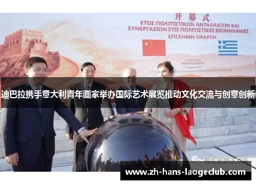迪巴拉携手意大利青年画家举办国际艺术展览推动文化交流与创意创新 迪巴拉携手意大利青年画家举办国际艺术展览推动文化交流与创意创新