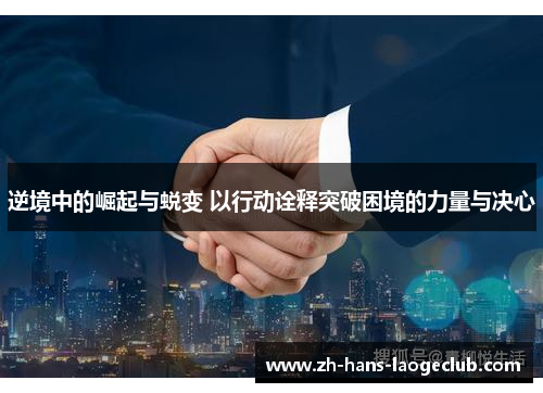 逆境中的崛起与蜕变 以行动诠释突破困境的力量与决心 逆境中的崛起与蜕变 以行动诠释突破困境的力量与决心