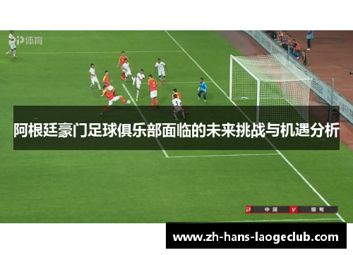 阿根廷豪门足球俱乐部面临的未来挑战与机遇分析 阿根廷豪门足球俱乐部面临的未来挑战与机遇分析