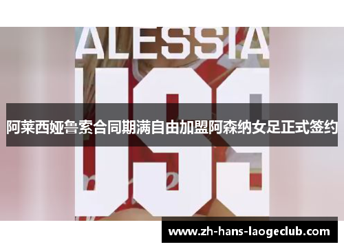 阿莱西娅鲁索合同期满自由加盟阿森纳女足正式签约 阿莱西娅鲁索合同期满自由加盟阿森纳女足正式签约