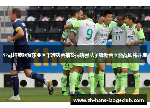 亚冠精英联赛东亚区半准决赛抽签揭晓强队争锋新赛季激战即将开启 亚冠精英联赛东亚区半准决赛抽签揭晓强队争锋新赛季激战即将开启