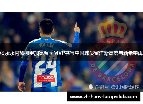 侯永永闪耀挪甲加冕赛季MVP书写中国球员留洋新高度与新希望再 侯永永闪耀挪甲加冕赛季MVP书写中国球员留洋新高度与新希望再
