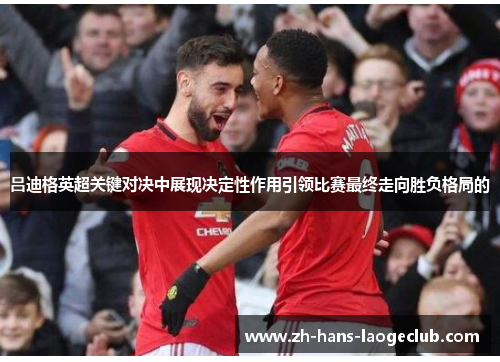 吕迪格英超关键对决中展现决定性作用引领比赛最终走向胜负格局的 吕迪格英超关键对决中展现决定性作用引领比赛最终走向胜负格局的